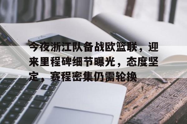 爱游戏入口-包含今夜浙江队备战欧篮联，迎来里程碑细节曝光，态度坚定，赛程密集仍需轮换的词条
