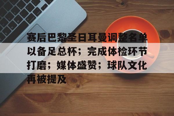 爱游戏中国-关于赛后巴黎圣日耳曼调整名单以备足总杯；完成体检环节打磨；媒体盛赞；球队文化再被提及的信息