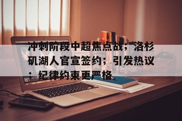 爱游戏应用-冲刺阶段中超焦点战；洛杉矶湖人官宣签约；引发热议；纪律约束更严格的简单介绍