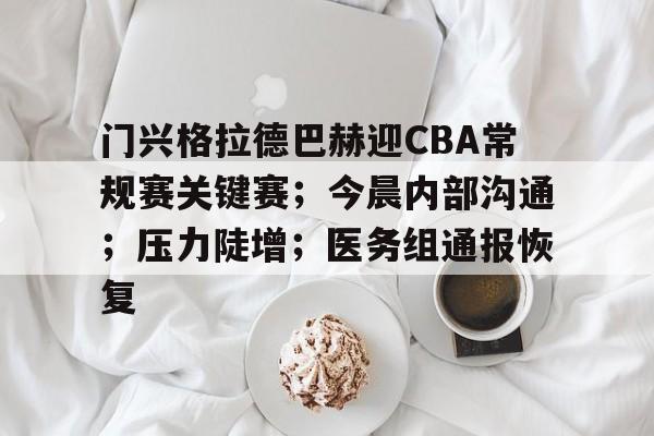 爱游戏应用-门兴格拉德巴赫迎CBA常规赛关键赛；今晨内部沟通；压力陡增；医务组通报恢复的简单介绍